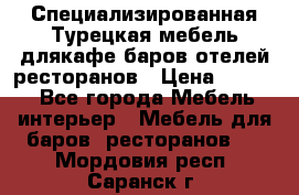 Специализированная Турецкая мебель длякафе,баров,отелей,ресторанов › Цена ­ 5 000 - Все города Мебель, интерьер » Мебель для баров, ресторанов   . Мордовия респ.,Саранск г.